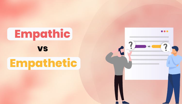 Empathic vs Empathetic: What’s the Difference?