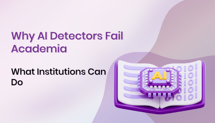 Why AI Detectors Fail Academia and What Institutions Can Do