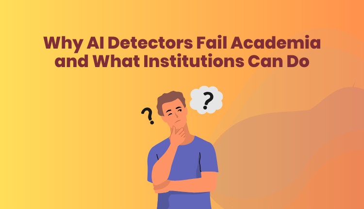 Why AI Detectors Fail Academia and What Institutions Can Do