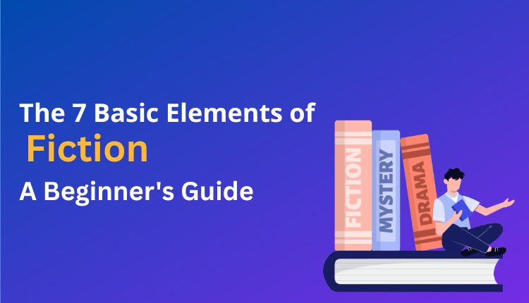 The 7 Basic Elements of Fiction: A Beginner’s Guide