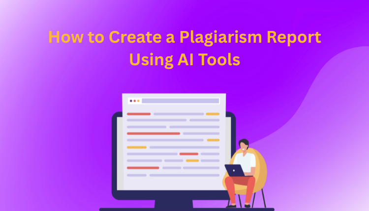 How to Create a Plagiarism Report Using AI Tools
