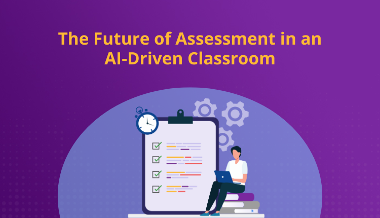 The Future of Assessment in an AI-Driven Classroom