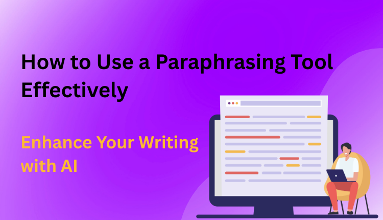 How to Use a Paraphrasing Tool Effectively: Enhance Your Writing with AI