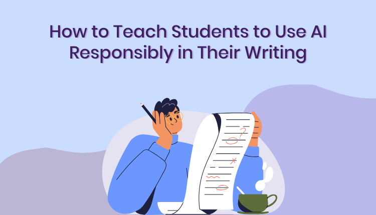 How to Teach Students to Use AI Responsibly in Their Writing