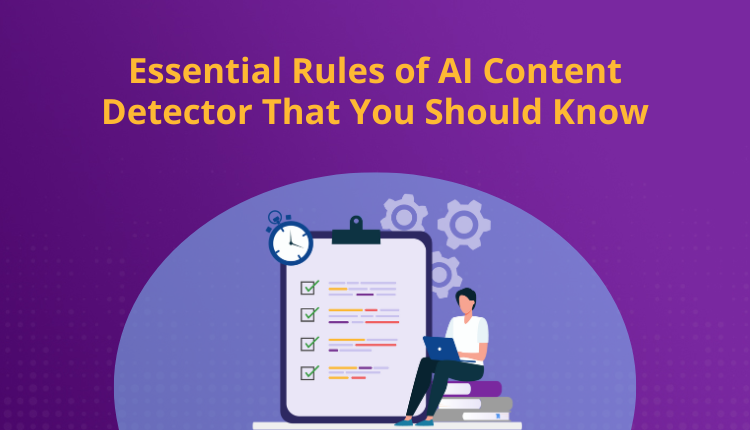 Essential Rules of AI Content Detector That You Should Know