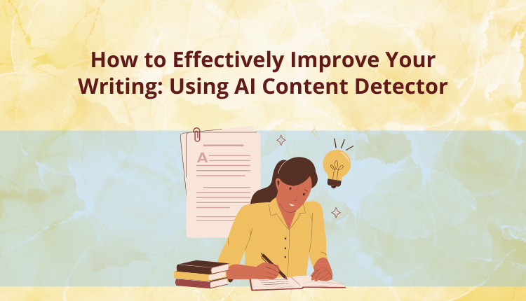 How to Effectively Improve Your Writing: A Guide to Using AI Content Detectors