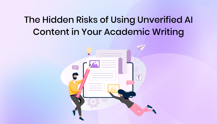 The Hidden Risks of Using Unverified AI Content in Your Academic Writing