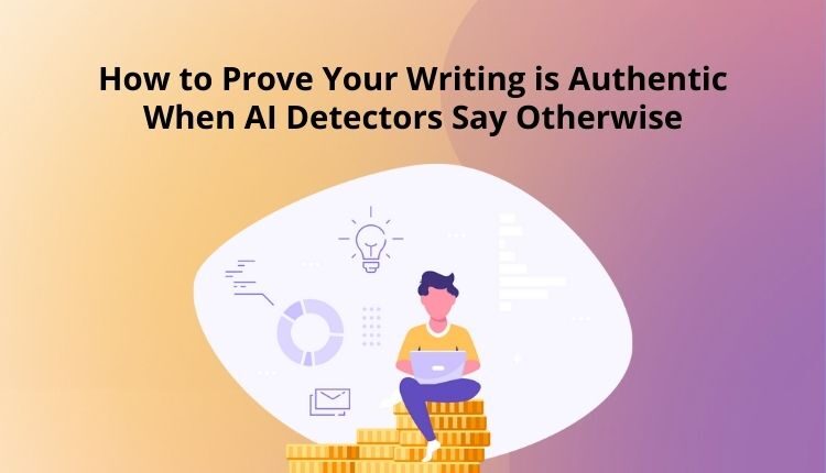 How to Prove Your Writing is Authentic When AI Detectors Say Otherwise