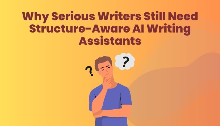 Why Serious Writers Still Need Structure-Aware AI Writing Assistants
