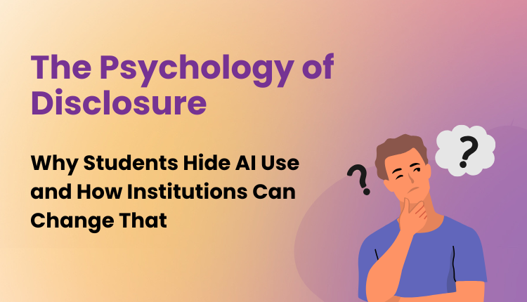 The Psychology of Disclosure: Why Students Hide AI Use and How Institutions Can Change That