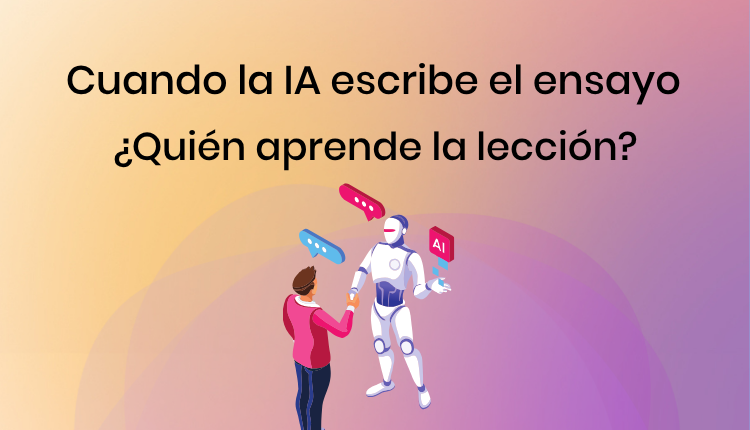Cuando la IA escribe el ensayo ¿Quién aprende la lección?