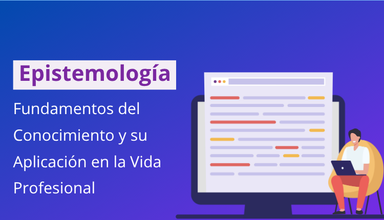 Epistemología: Fundamentos del Conocimiento y su Aplicación en la Vida Profesional