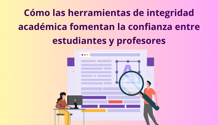 Cómo las herramientas de integridad académica generan confianza entre estudiantes y profesores