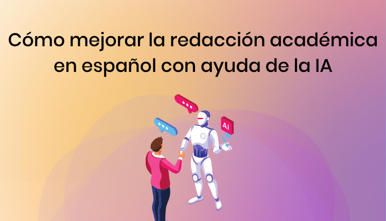 Cómo mejorar la redacción académica en español con ayuda de la IA