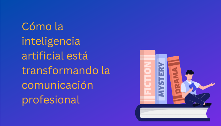 Cómo la inteligencia artificial está transformando la comunicación profesional