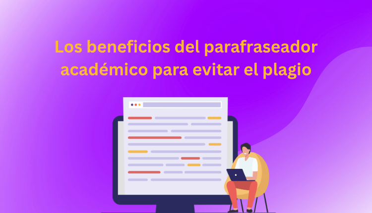 Los beneficios del parafraseador académico para evitar el plagio