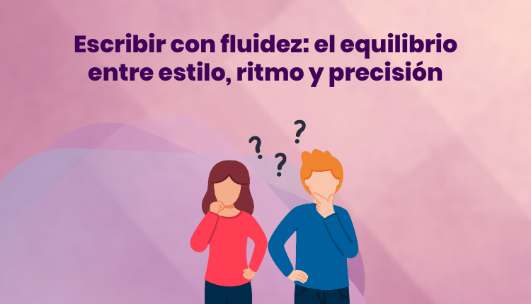 Escribir con fluidez: el equilibrio entre estilo, ritmo y precisión
