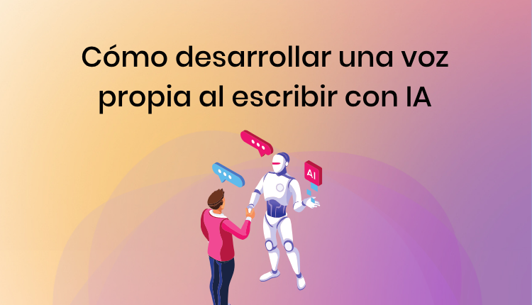 Cómo desarrollar una voz propia al escribir con IA