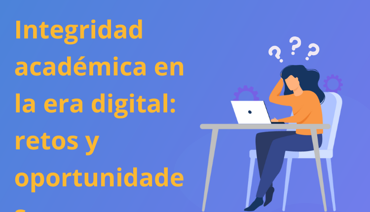 Integridad académica en la era digital: retos y oportunidades