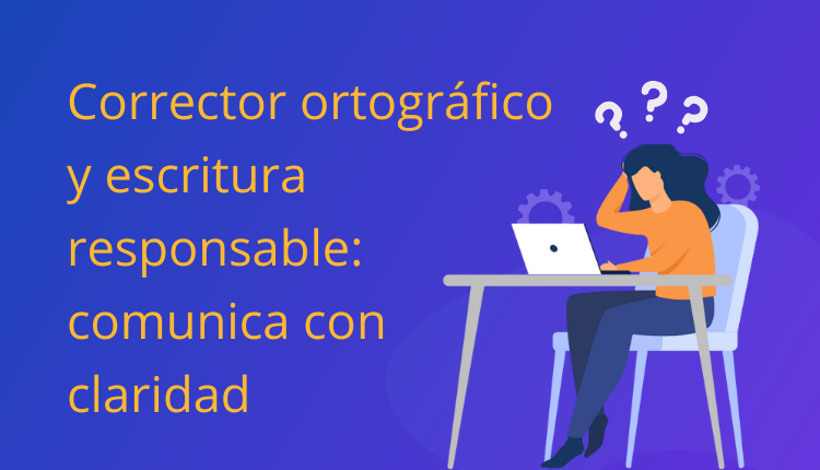 Corrector ortográfico y escritura responsable: comunica con claridad