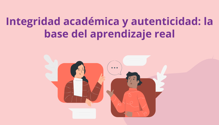 Integridad académica y autenticidad: la base del aprendizaje real