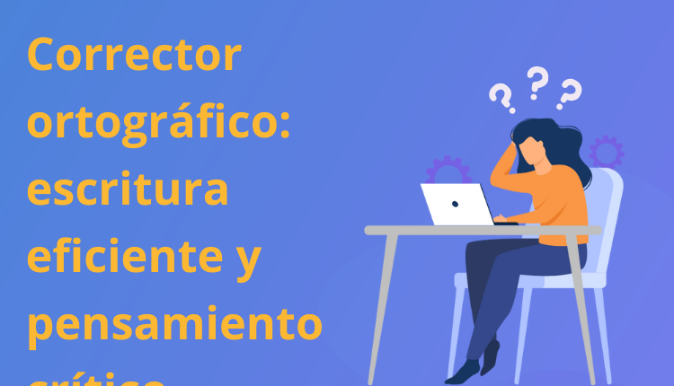 Corrector ortográfico: escritura eficiente y pensamiento crítico