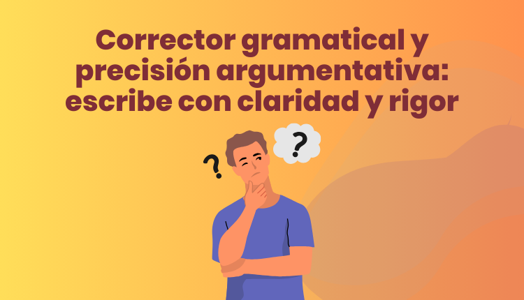 Corrector gramatical y precisión argumentativa: escribe con claridad y rigor