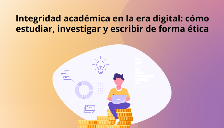 Integridad académica en la era digital: cómo estudiar, investigar y escribir de forma ética