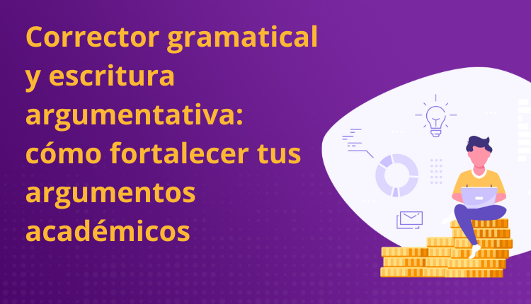 Corrector gramatical y escritura argumentativa: cómo fortalecer tus argumentos académicos