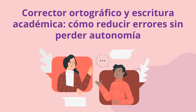 Corrector ortográfico y escritura académica: cómo reducir errores sin perder autonomía