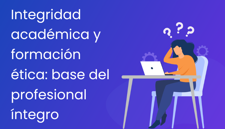 Integridad académica y formación ética: base del profesional íntegro