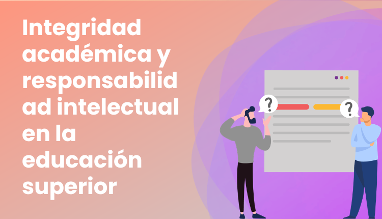 Integridad académica y responsabilidad intelectual en la educación superior
