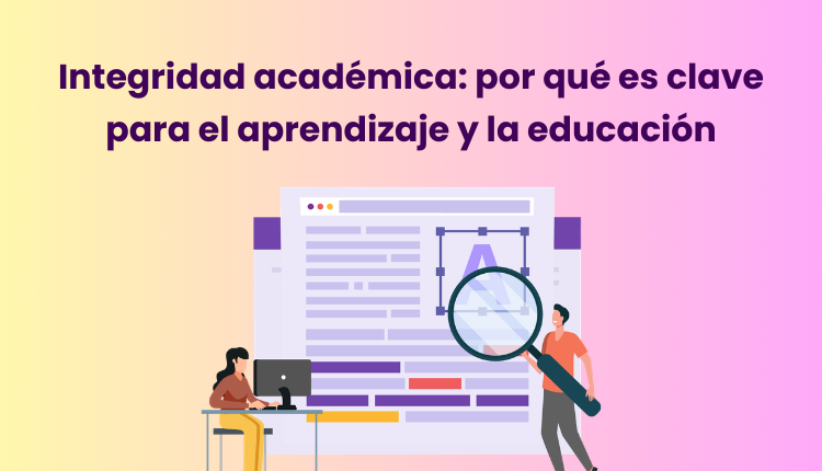 Integridad académica: por qué es clave para el aprendizaje y la educación