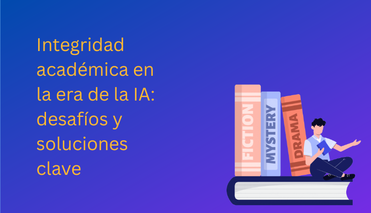 Integridad académica en la era de la IA: desafíos y soluciones clave