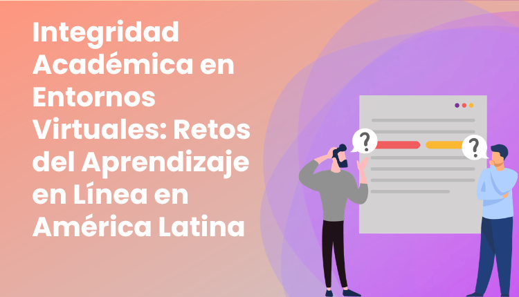 Integridad Académica en Entornos Virtuales: Retos del Aprendizaje en Línea en América Latina