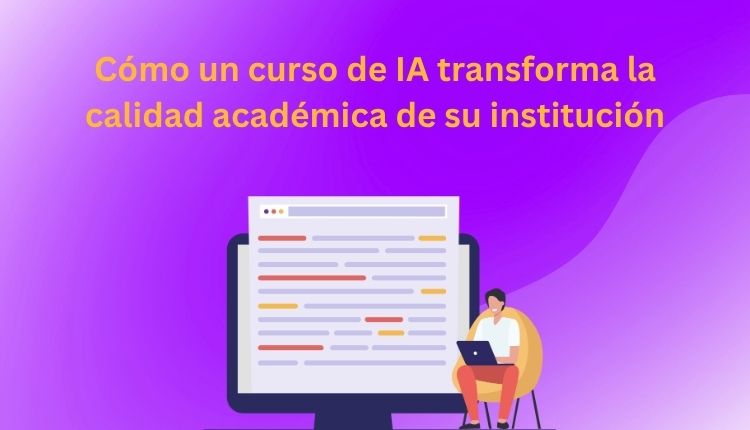 Cómo un curso de IA transforma la calidad académica de su institución