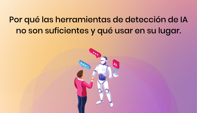 Por qué las herramientas de detección de IA no son suficientes y qué usar en su lugar.