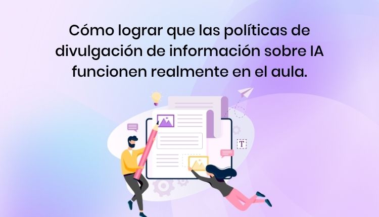 Cómo lograr que las políticas de divulgación de información sobre IA funcionen realmente en el aula.