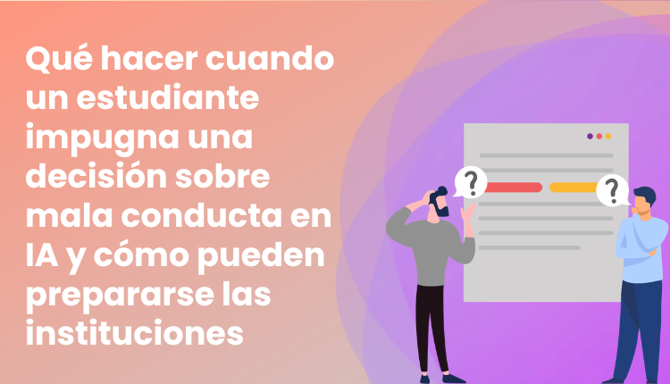 Qué hacer cuando un estudiante impugna una decisión sobre mala conducta en IA y cómo pueden prepararse las instituciones