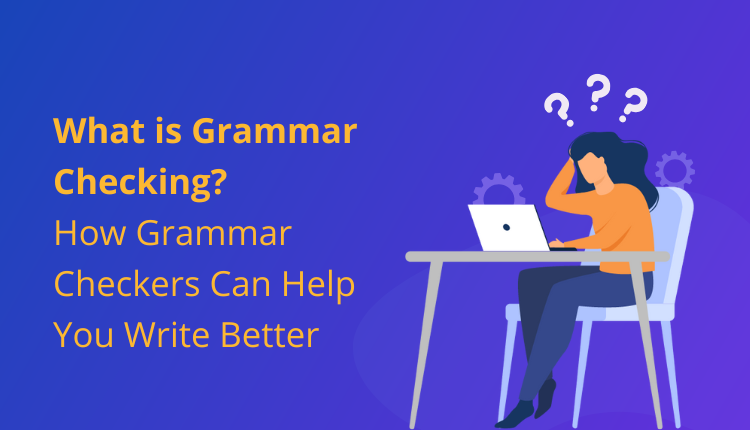 What is Grammar Checking? How Grammar Checkers Can Help You Write Better