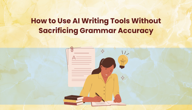 How to Use AI Writing Tools Without Sacrificing Grammar Accuracy